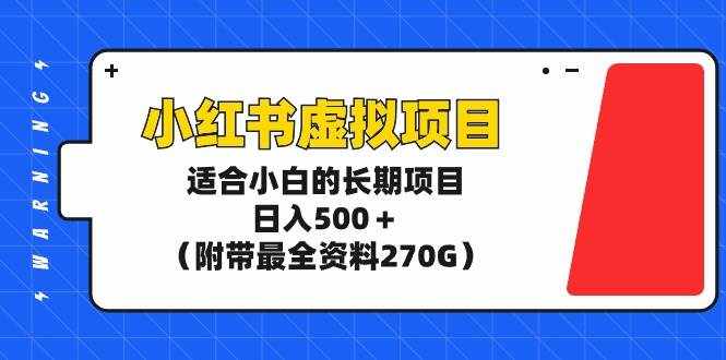 （9338期）小红书虚拟项目，适合小白的长期项目，日入500＋（附带最全资料270G）-泰戈创艺资源库