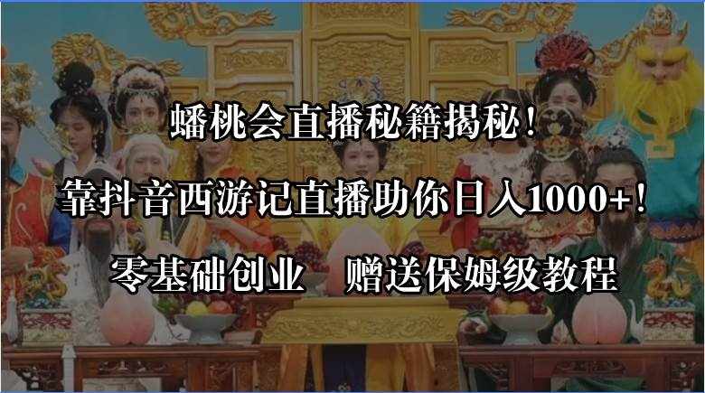 （8520期）蟠桃会直播秘籍揭秘！靠抖音西游记直播日入1000+零基础创业，赠保姆级教程-泰戈创艺资源库