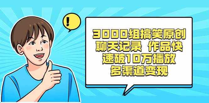 （8504期）3000组搞笑原创聊天记录 作品快速破10万播放 多渠道变现-泰戈创艺资源库