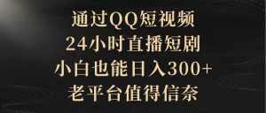 (9241期)通过QQ短视频、24小时直播短剧,小白也能日入300+,老平台值得信奈-泰戈创艺资源库