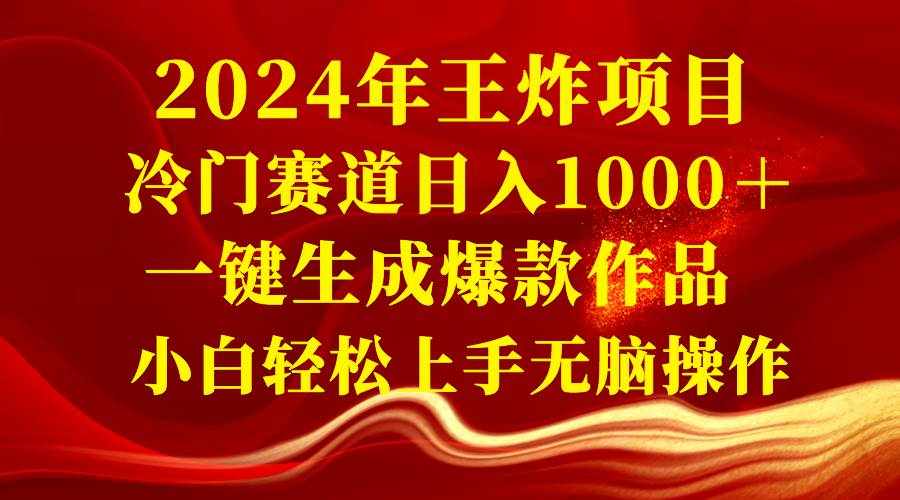 （8443期）2024年王炸项目 冷门赛道日入1000＋一键生成爆款作品 小白轻松上手无脑操作-泰戈创艺资源库