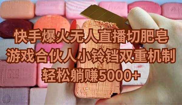 （9177期）快手爆火无人直播切肥皂，游戏合伙人小铃铛双重机制，轻松躺赚5000+-泰戈创艺资源库