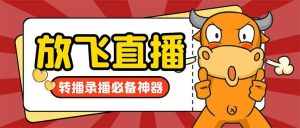 （8623期）外面收费688的正版放飞直播转播录播神器，不限流防封号支持多平台直播软…-泰戈创艺资源库