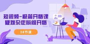 (9230期)短视频-极简开悟课,疑难杂症瞬间开悟(28节课)-泰戈创艺资源库