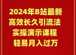（9179期）2024年B站最新高效长久引流法 实操演示课程 轻易月入过万-泰戈创艺资源库