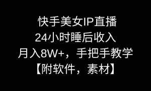 （8967期）快手美女IP直播，24小时睡后收入，月入8W+，手把手教学【附软件，素材】-泰戈创艺资源库