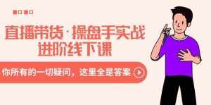 （8966期）直播带货·操盘手实战进阶线下课：你所有的一切疑问，这里全是答案-泰戈创艺资源库