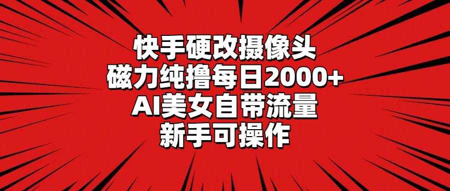 （9188期）快手硬改摄像头，磁力纯撸每日2000+，AI美女自带流量，新手可操作-泰戈创艺资源库