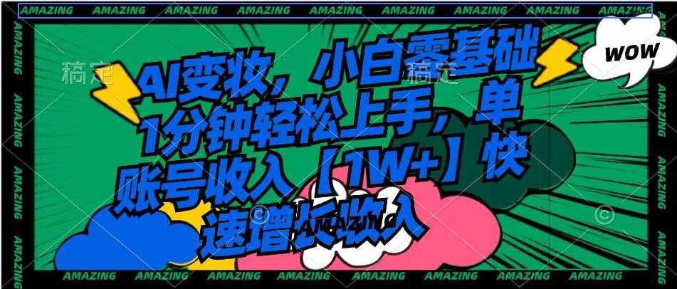 （8710期）AI变妆，小白零基础1分钟轻松上手，单账号收入【1W+】快速增长收入-泰戈创艺资源库