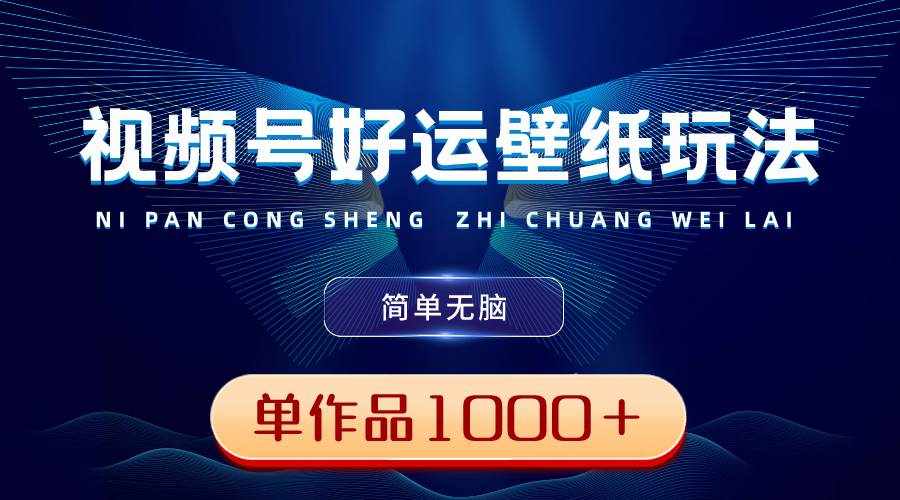 （8691期）视频号好运壁纸玩法，简单无脑 ，发一个爆一个，单作品收益1000＋-泰戈创艺资源库