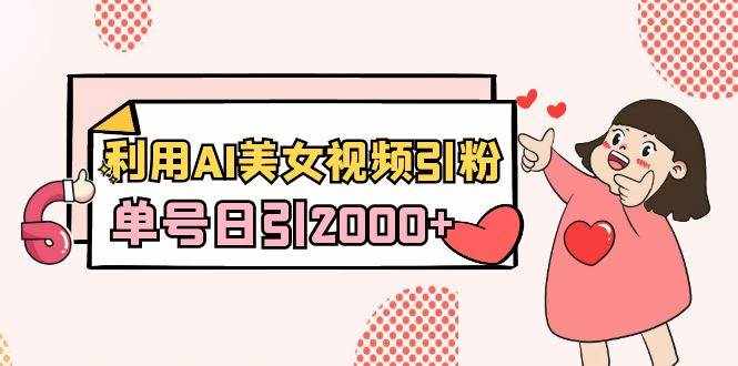 （8872期）利用AI美女视频引粉，单号日引2000+，新手也能干（教程+软件）-泰戈创艺资源库