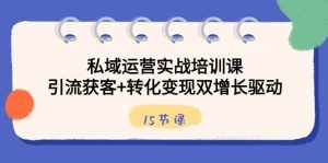 (8698期)私域运营实战培训课,引流获客+转化变现双增长驱动(15节课)-泰戈创艺资源库