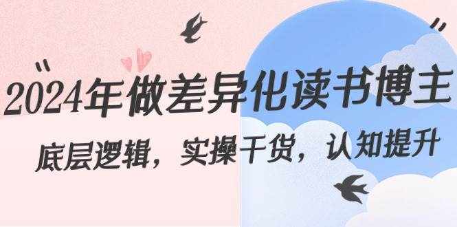 （8784期）2024年做差异化-读书博主：底层逻辑，实操干货，认知提升（29节）-泰戈创艺资源库