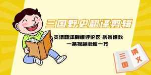 （9264期）三国野史翻译剪辑 英语翻译刷爆评论区 条条爆款一条视频涨粉1w+附888G素材-泰戈创艺资源库