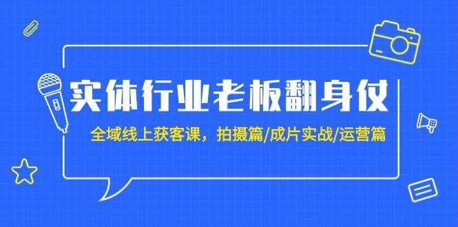 （9332期）实体行业老板翻身仗：全域-线上获客课，拍摄篇/成片实战/运营篇（20节课）-泰戈创艺资源库