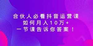 (8824期)合伙人必看抖音运营课,如何月入10万+,一节课告诉你答案!-泰戈创艺资源库