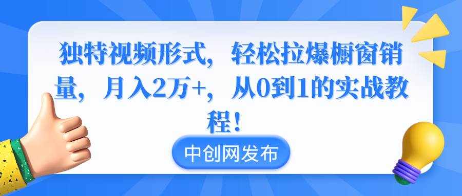 （8859期）独特视频形式，轻松拉爆橱窗销量，月入2万+，从0到1的实战教程！-泰戈创艺资源库