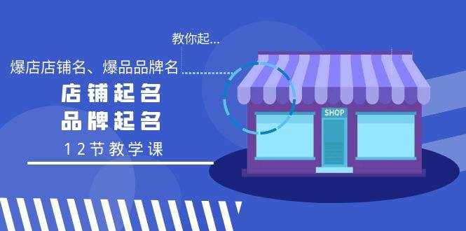 （9063期）教你起“爆店店铺名、爆品品牌名”，店铺起名，品牌起名（12节教学课）-泰戈创艺资源库