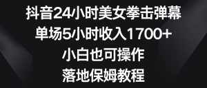 (8715期)抖音24小时美女拳击弹幕,单场5小时收入1700+,小白也可操作,落地保姆教程-泰戈创艺资源库