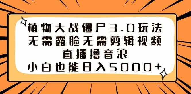 （8858期）植物大战僵尸3.0玩法无需露脸无需剪辑视频，直播撸音浪，小白也能日入5000+-泰戈创艺资源库
