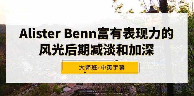 （9035期）Alister Benn富有表现力的风光后期减淡和加深大师班-中英字幕-泰戈创艺资源库