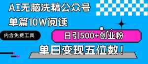 (9277期)AI无脑洗稿公众号单篇10W阅读,日引500+创业粉单日变现五位数!-泰戈创艺资源库