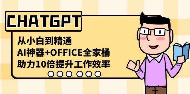 （8584期）CHATGPT-从小白到精通，AI神器+OFFICE全家桶，助力10倍提升工作效率-泰戈创艺资源库
