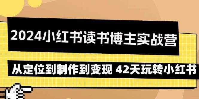（9226期）2024小红书读书博主实战营：从定位到制作到变现 42天玩转小红书-泰戈创艺资源库