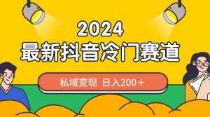 （8960期）2024抖音最新冷门赛道，私域变现轻松日入200＋，作品制作简单，流量爆炸-泰戈创艺资源库