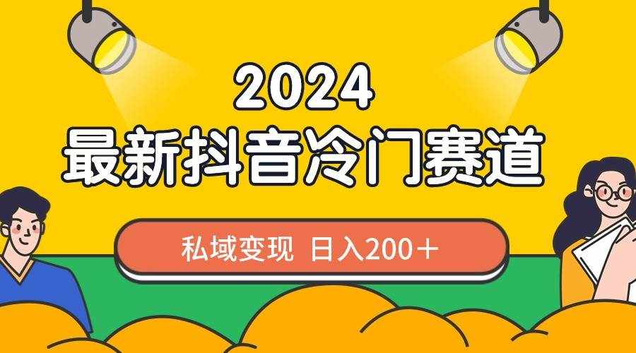 （8960期）2024抖音最新冷门赛道，私域变现轻松日入200＋，作品制作简单，流量爆炸-泰戈创艺资源库
