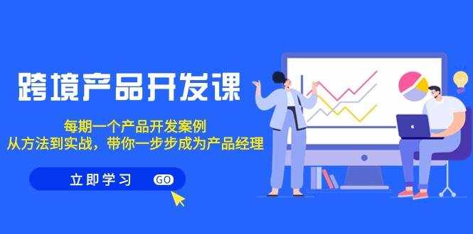 （9137期）跨境产品-开发课，每期一个产品开发案例，从方法到实战，带你成为产品经理-泰戈创艺资源库