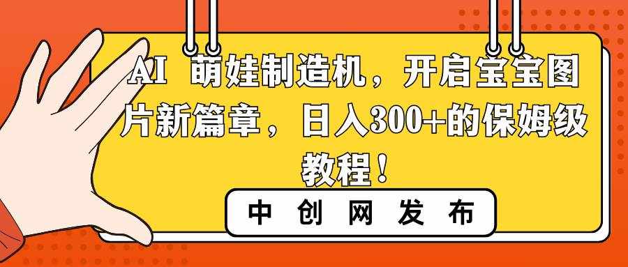 （8734期）AI 萌娃制造机，开启宝宝图片新篇章，日入300+的保姆级教程！-泰戈创艺资源库