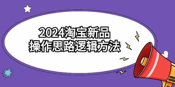 （9254期）2024淘宝新品操作思路逻辑方法（6节视频课）-泰戈创艺资源库