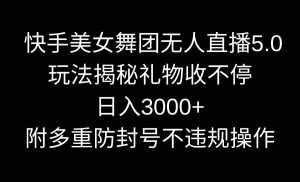 （9062期）快手美女舞团无人直播5.0玩法揭秘，礼物收不停，日入3000+，内附多重防…-泰戈创艺资源库