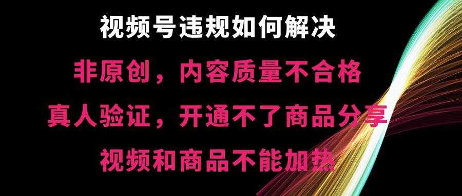 （8622期）视频号违规【非原创，内容质量不合格，真人验证，开不了商品分享，不能…-泰戈创艺资源库