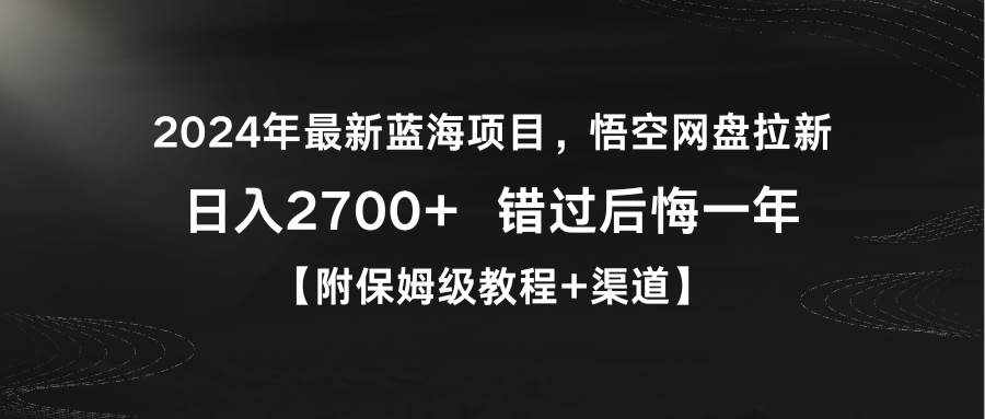 （9095期）2024年最新蓝海项目，悟空网盘拉新，日入2700+错过后悔一年【附保姆级教…-泰戈创艺资源库