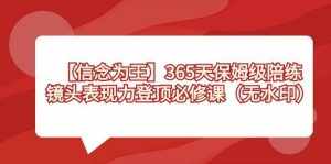 （8953期）【信念 为王】365天-保姆级陪练，镜头表现力登顶必修课（无水印）-泰戈创艺资源库