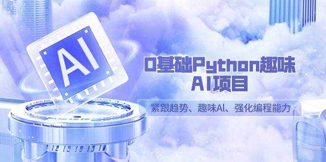 （9068期）0基础Python趣味-AI项目，紧跟趋势、趣味Al、强化编程能力（13节课）-泰戈创艺资源库