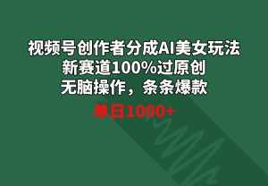 （8993期）视频号创作者分成AI美女玩法 新赛道100%过原创无脑操作 条条爆款 单日1000+-泰戈创艺资源库