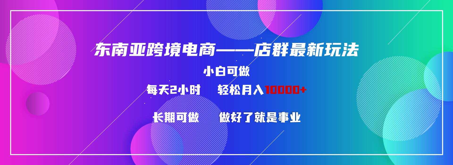 （9060期）东南亚跨境电商店群新玩法2—小白每天两小时 轻松10000+-泰戈创艺资源库