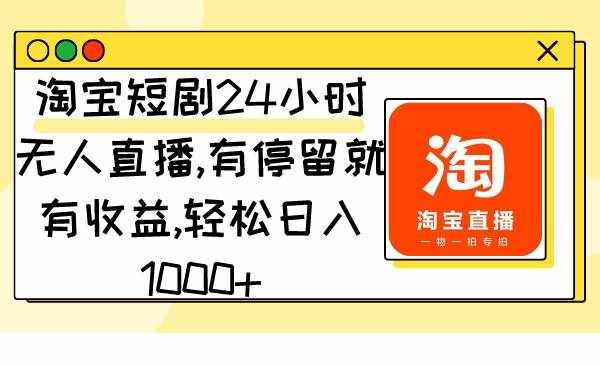 （9130期）淘宝短剧24小时无人直播，有停留就有收益,轻松日入1000+-泰戈创艺资源库