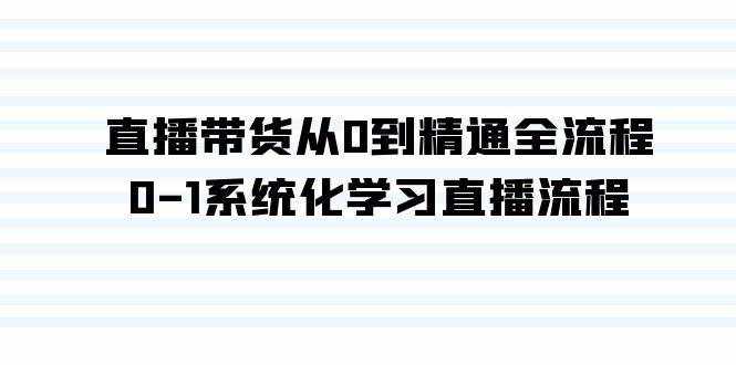 （9105期）直播带货从0到精通全流程，0-1系统化学习直播流程（35节课）-泰戈创艺资源库