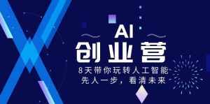（8523期）AI-创业营，8天带你玩转人工智能，先人一步，看清未来！-泰戈创艺资源库