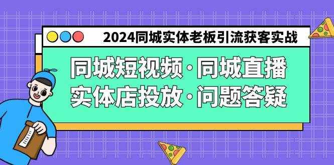 （9122期）2024同城实体老板引流获客实操同城短视频·同城直播·实体店投放·问题答疑-泰戈创艺资源库