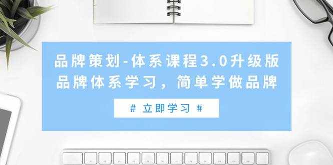 （9284期）品牌策划-体系课程3.0升级版，品牌体系学习，简单学做品牌（高清无水印）-泰戈创艺资源库