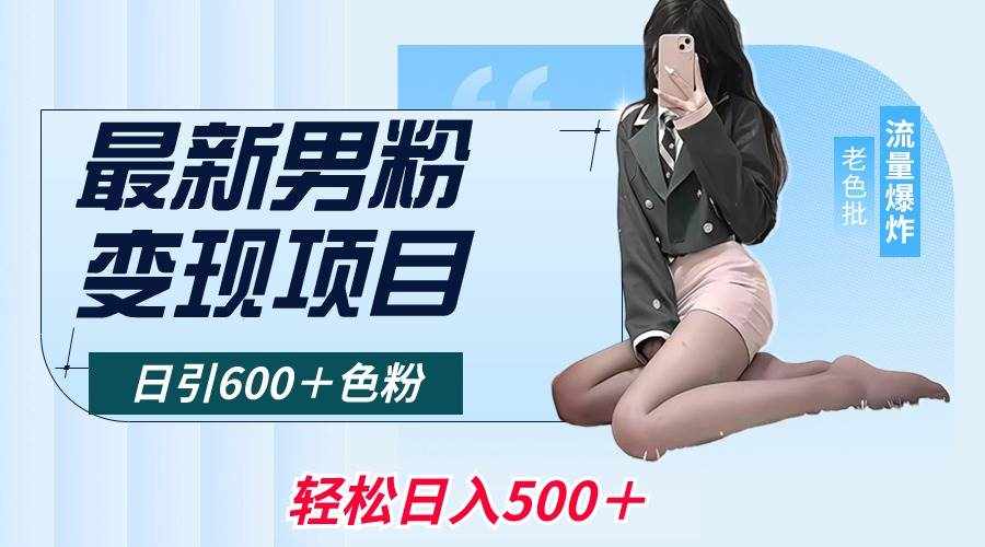 （8883期）最新男粉变现项目，日引600＋色粉，全平台通用，轻松日入500＋-泰戈创艺资源库