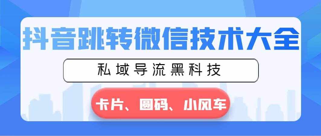 （8898期）抖音跳转微信技术大全，私域导流黑科技—卡片圆码小风车-泰戈创艺资源库