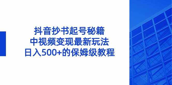 （8585期）抖音抄书起号秘籍，中视频变现最新玩法，日入500+的保姆级教程！-泰戈创艺资源库