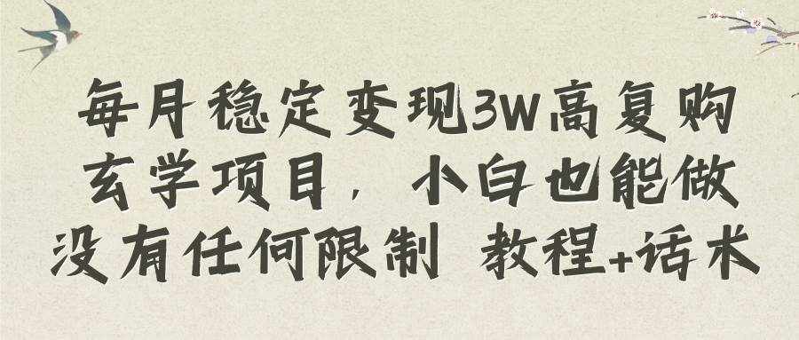 （8417期）每月稳定变现3W高复购玄学项目，小白也能做没有任何限制 教程+话术-泰戈创艺资源库