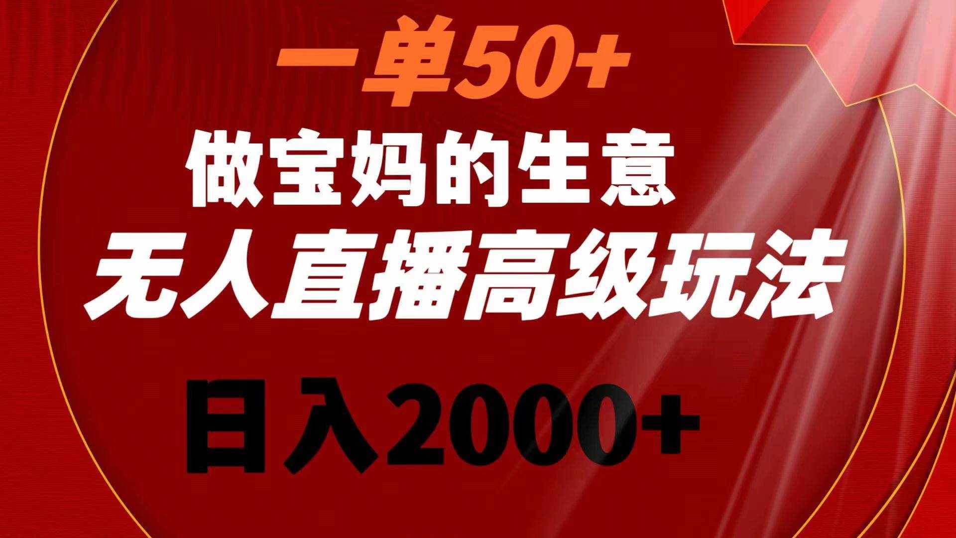 （8603期）一单50+做宝妈的生意 无人直播高级玩法 日入2000+-泰戈创艺资源库